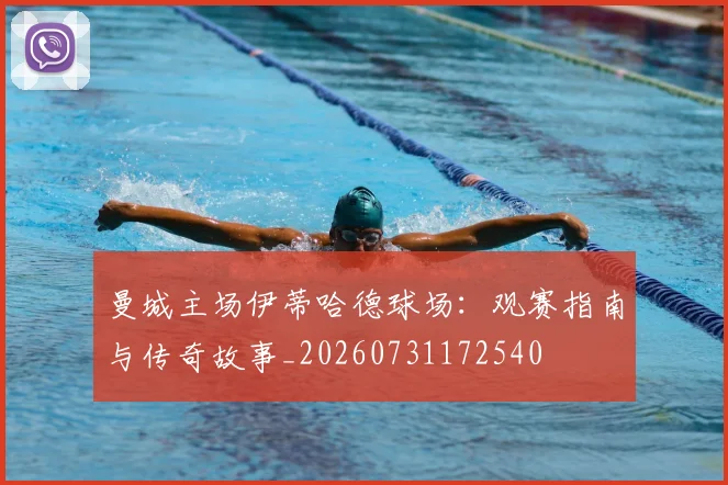 曼城主场伊蒂哈德球场：观赛指南与传奇故事_20260731172540