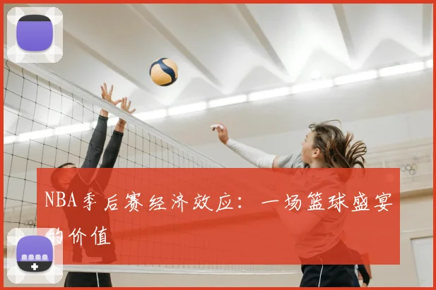 NBA季后赛经济效应:一场篮球盛宴的价值