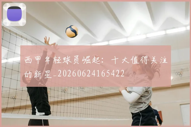 西甲年轻球员崛起:十大值得关注的新星_20260624165422