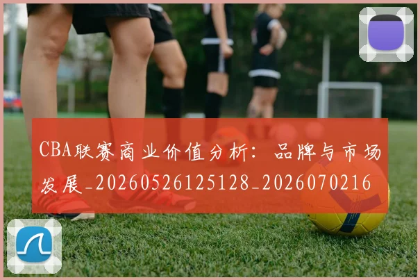 CBA联赛商业价值分析：品牌与市场发展_20260526125128_20260702164318