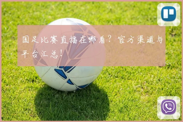 国足比赛直播在哪看？官方渠道与平台汇总！