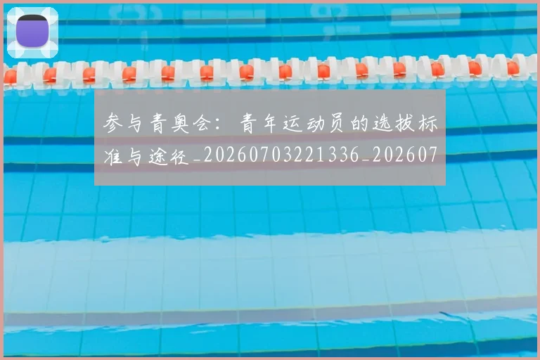 参与青奥会：青年运动员的选拔标准与途径_20260703221336_20260718205209