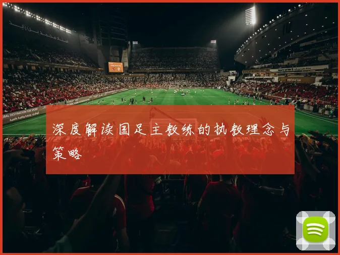 深度解读国足主教练的执教理念与策略