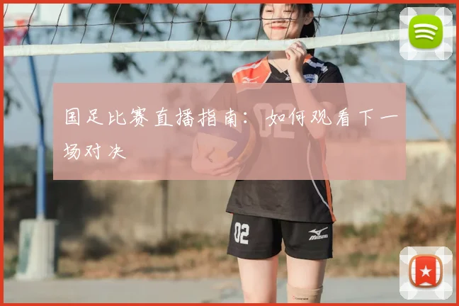 国足比赛直播指南：如何观看下一场对决