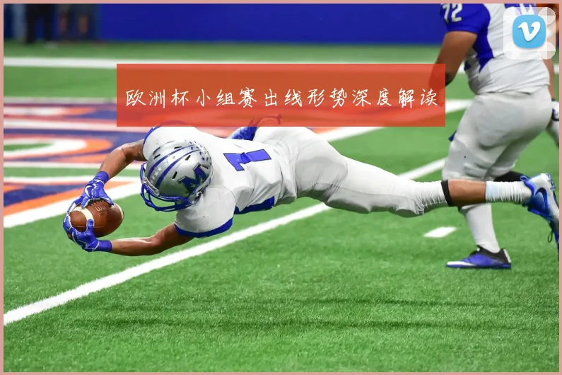 欧洲杯小组赛出线形势深度解读