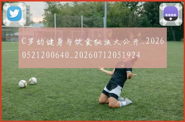 C罗的健身与饮食秘诀大公开_20260521200640_20260712051924