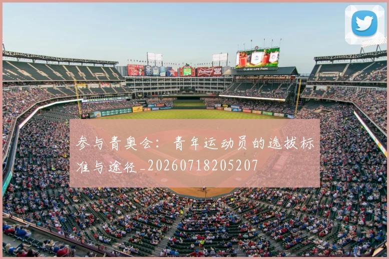 参与青奥会：青年运动员的选拔标准与途径_20260718205207