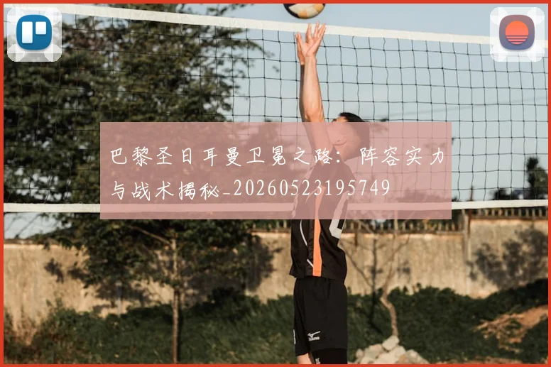 巴黎圣日耳曼卫冕之路：阵容实力与战术揭秘_20260523195749