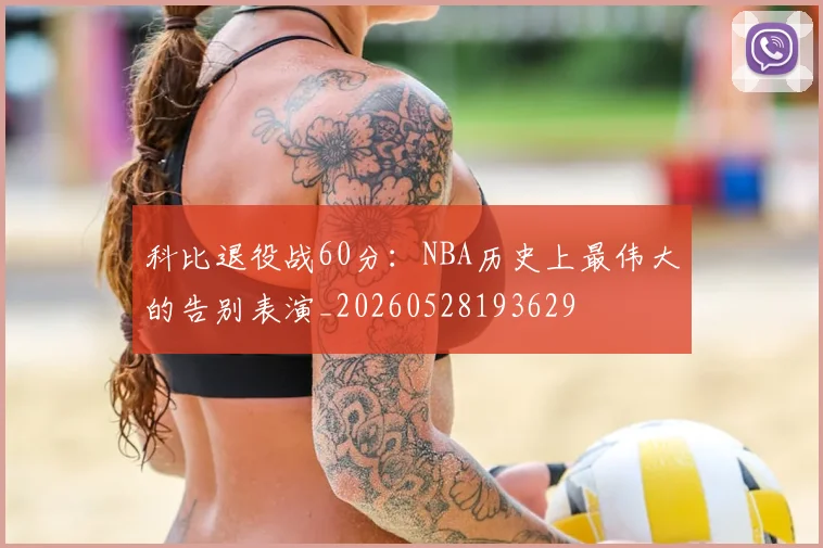 科比退役战60分:NBA历史上最伟大的告别表演_20260528193629