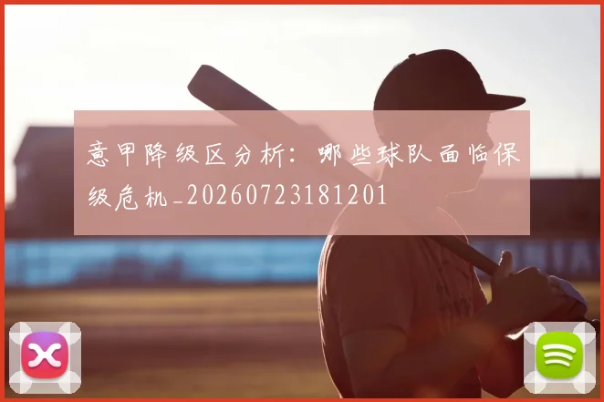 意甲降级区分析：哪些球队面临保级危机_20260723181201