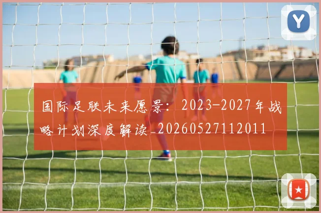 国际足联未来愿景:2023-2027年战略计划深度解读_20260527112011