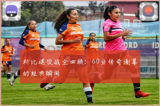 科比退役战全回顾:60分传奇谢幕的经典瞬间