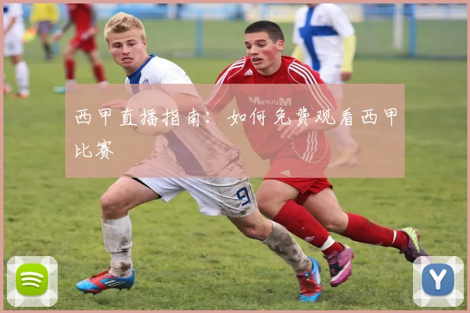 西甲直播指南:如何免费观看西甲比赛