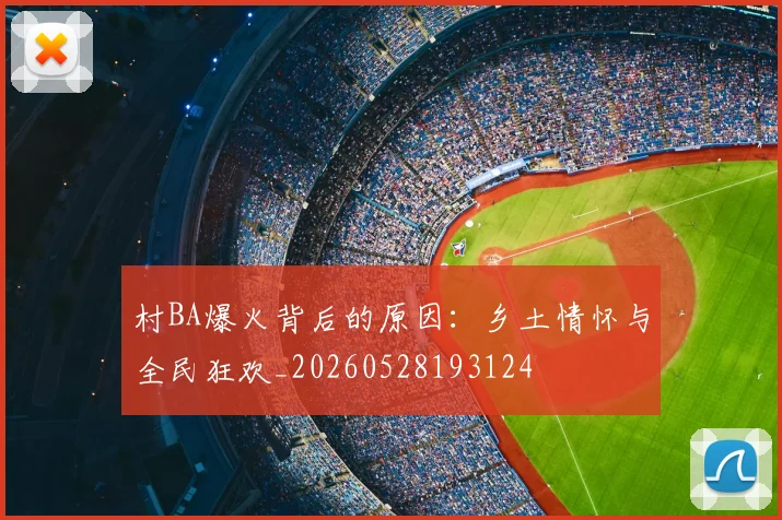村BA爆火背后的原因：乡土情怀与全民狂欢_20260528193124