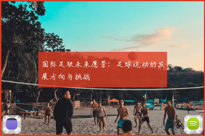 国际足联未来愿景:足球运动的发展方向与挑战