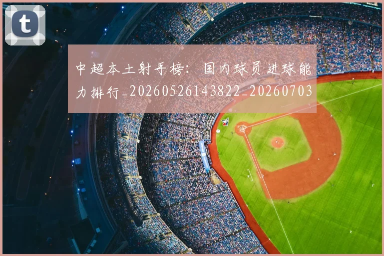 中超本土射手榜:国内球员进球能力排行_20260526143822_20260703204647