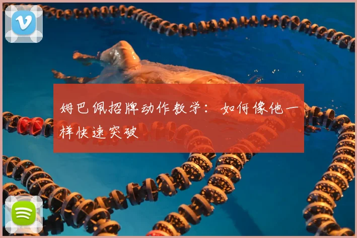 姆巴佩招牌动作教学:如何像他一样快速突破