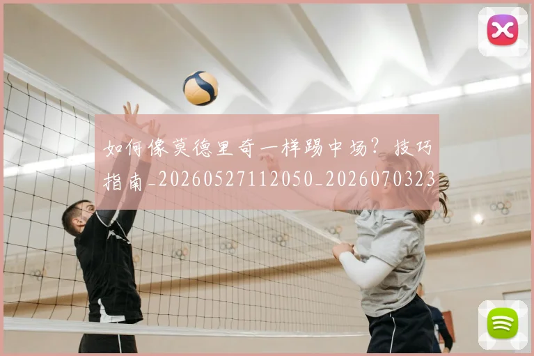 如何像莫德里奇一样踢中场?技巧指南_20260527112050_20260703230400_20260720181756