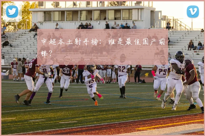 中超本土射手榜：谁是最佳国产前锋？