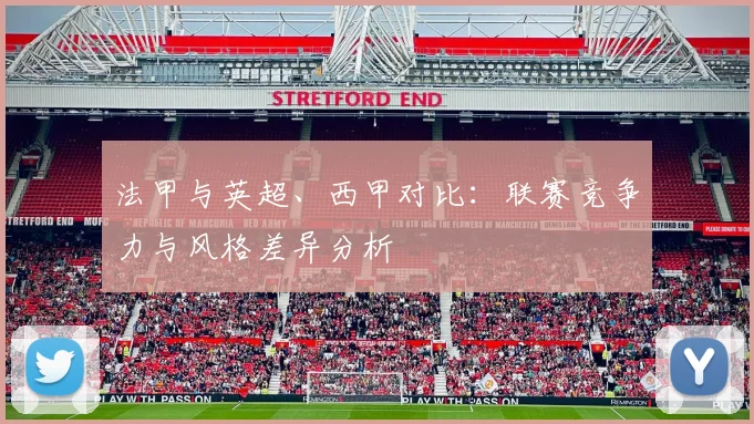 法甲与英超、西甲对比:联赛竞争力与风格差异分析
