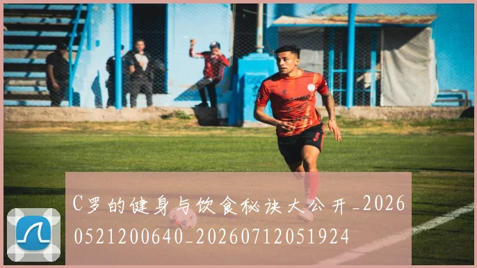 C罗的健身与饮食秘诀大公开_20260521200640_20260712051924