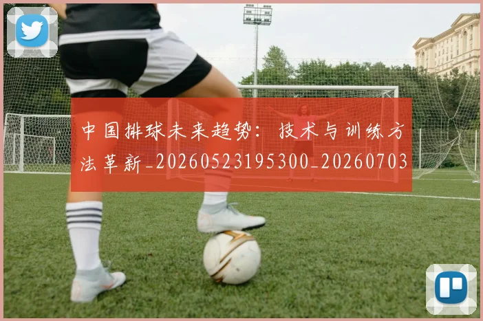 中国排球未来趋势：技术与训练方法革新_20260523195300_20260703202600_20260716182158
