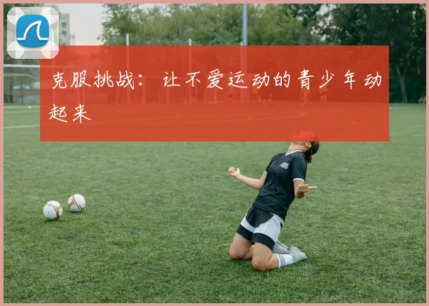 克服挑战：让不爱运动的青少年动起来