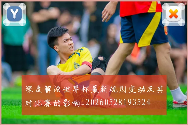深度解读世界杯最新规则变动及其对比赛的影响_20260528193524