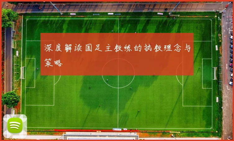 深度解读国足主教练的执教理念与策略