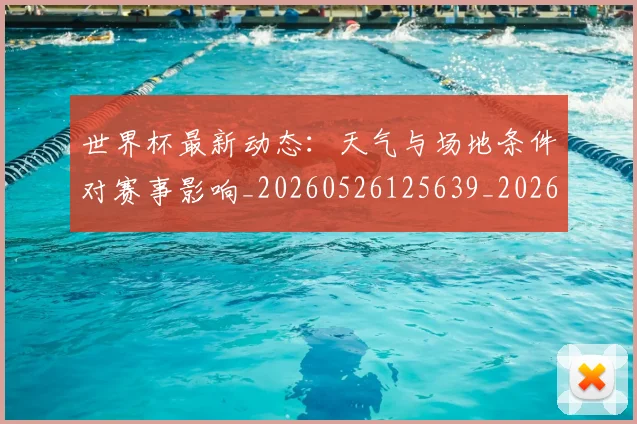 世界杯最新动态：天气与场地条件对赛事影响_20260526125639_20260702174023