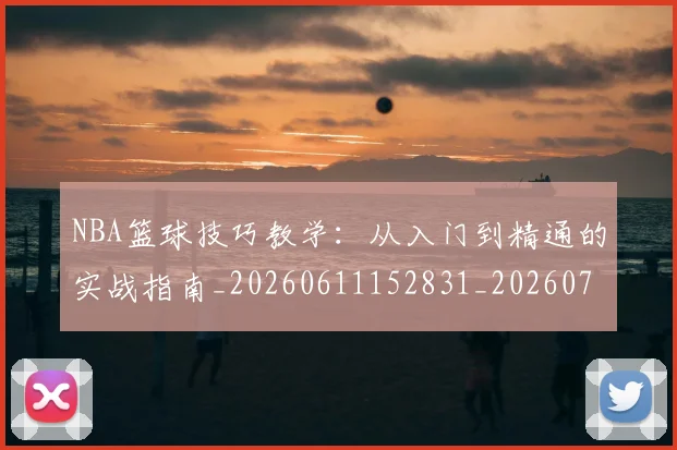 NBA篮球技巧教学：从入门到精通的实战指南_20260611152831_20260714214336