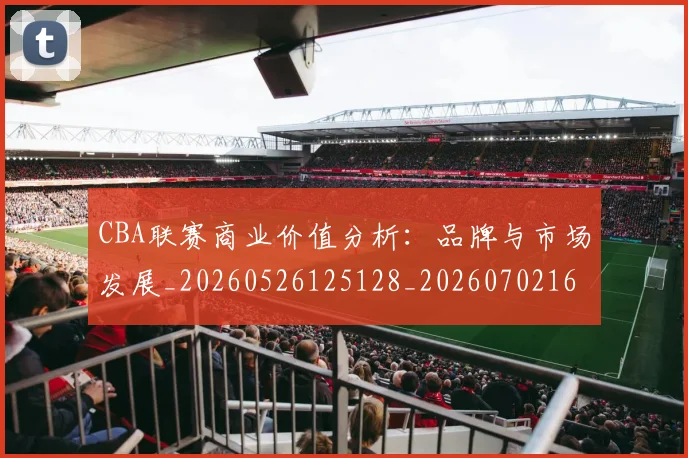 CBA联赛商业价值分析:品牌与市场发展_20260526125128_20260702164318