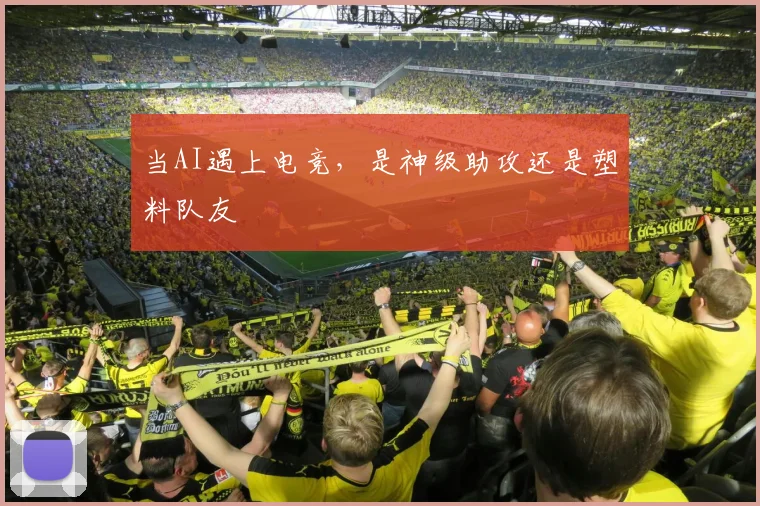 当AI遇上电竞，是神级助攻还是塑料队友