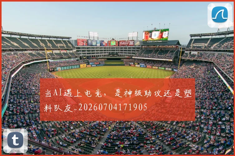 当AI遇上电竞,是神级助攻还是塑料队友_20260704171905