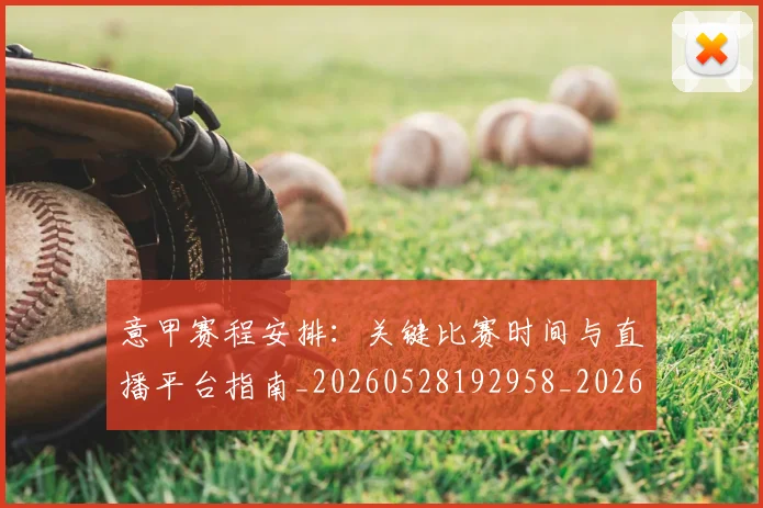 意甲赛程安排:关键比赛时间与直播平台指南_20260528192958_20260707012845