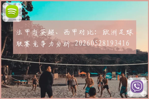 法甲与英超、西甲对比:欧洲足球联赛竞争力分析_20260528193416