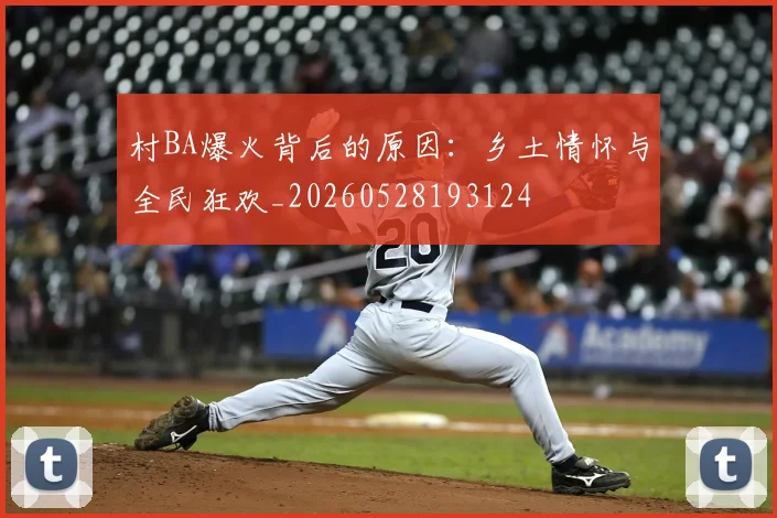 村BA爆火背后的原因:乡土情怀与全民狂欢_20260528193124