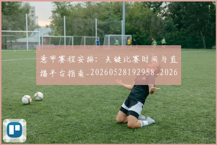 意甲赛程安排：关键比赛时间与直播平台指南_20260528192958_20260707012845