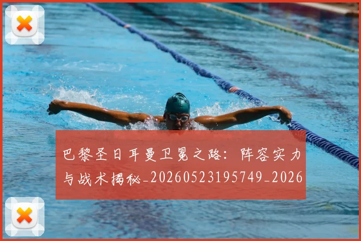 巴黎圣日耳曼卫冕之路：阵容实力与战术揭秘_20260523195749_20260722154100