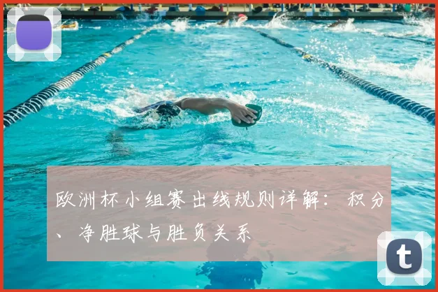 欧洲杯小组赛出线规则详解：积分、净胜球与胜负关系