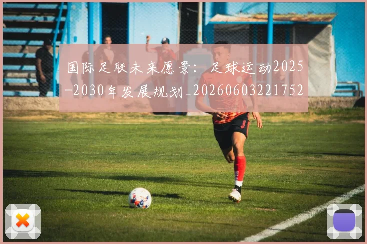 国际足联未来愿景:足球运动2025-2030年发展规划_20260603221752